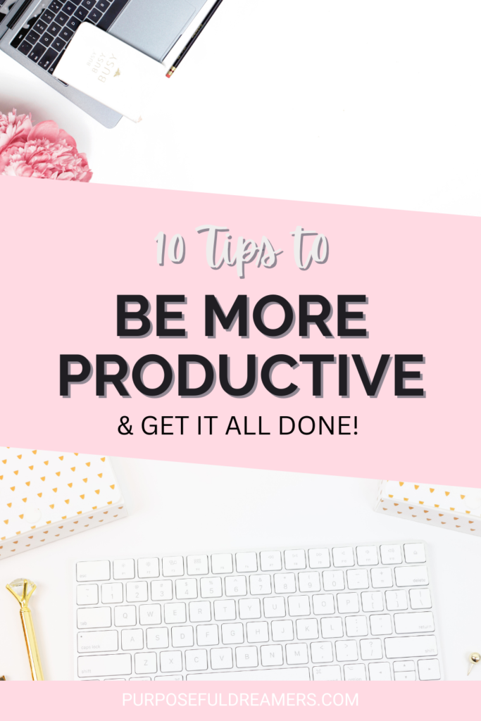 10 Tips to be more Productive and get it all done!